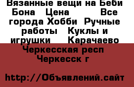 Вязанные вещи на Беби Бона › Цена ­ 500 - Все города Хобби. Ручные работы » Куклы и игрушки   . Карачаево-Черкесская респ.,Черкесск г.